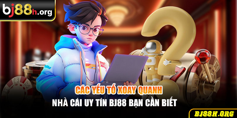 Các yếu tố xoay quanh là cái uy tín BJ88 bạn cần biết